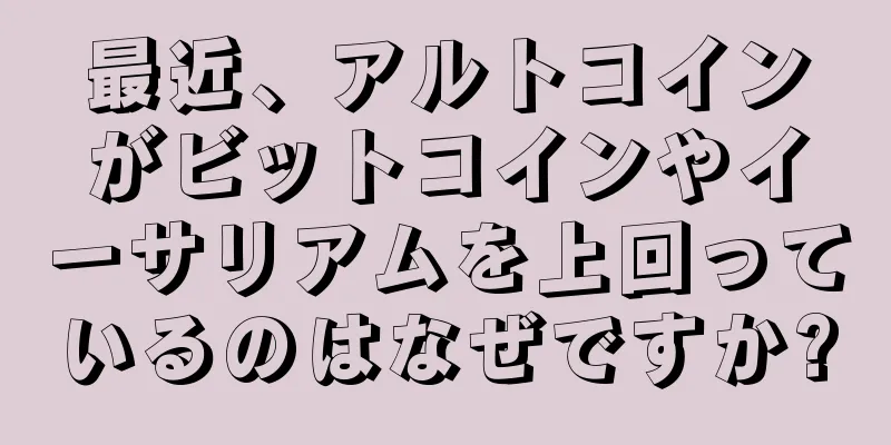 最近、アルトコインがビットコインやイーサリアムを上回っているのはなぜですか?