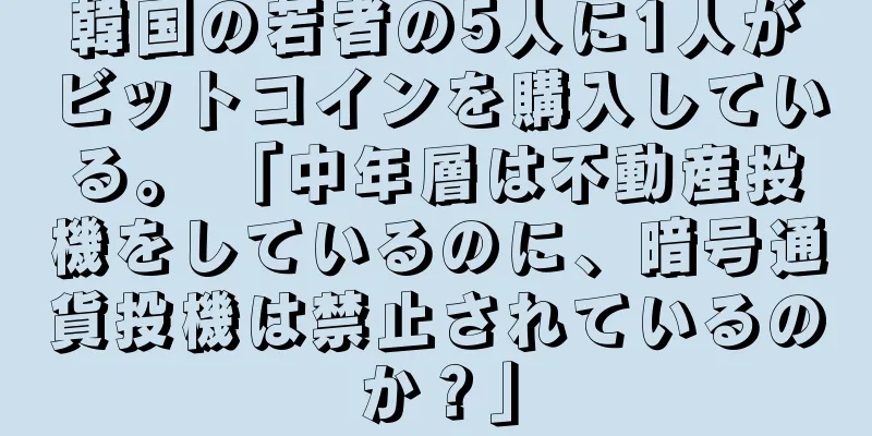 韓国の若者の5人に1人がビットコインを購入している。 「中年層は不動産投機をしているのに、暗号通貨投機は禁止されているのか？」