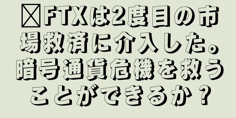 ​FTXは2度目の市場救済に介入した。暗号通貨危機を救うことができるか？