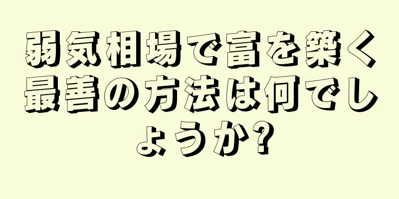 弱気相場で富を築く最善の方法は何でしょうか?