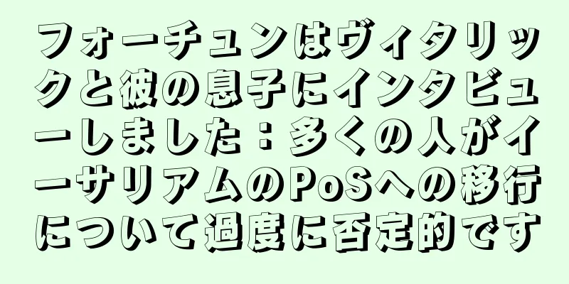 フォーチュンはヴィタリックと彼の息子にインタビューしました：多くの人がイーサリアムのPoSへの移行について過度に否定的です