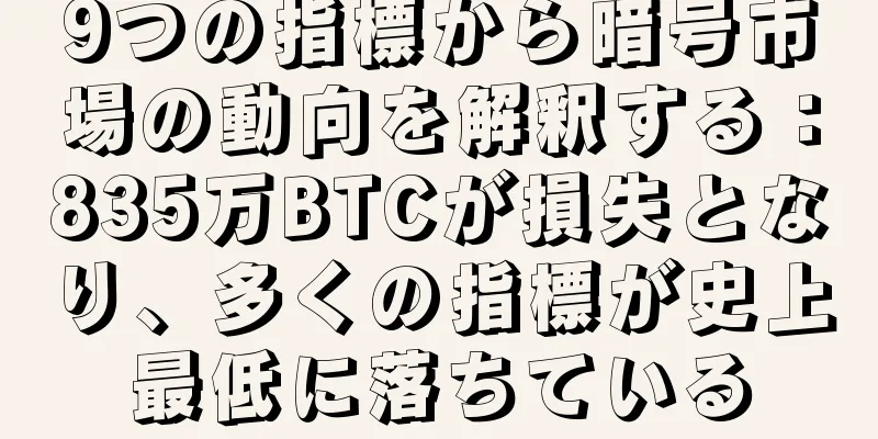 9つの指標から暗号市場の動向を解釈する：835万BTCが損失となり、多くの指標が史上最低に落ちている