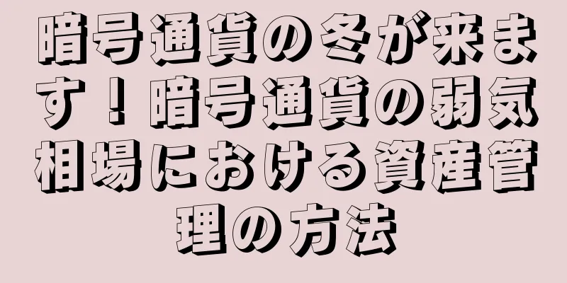 暗号通貨の冬が来ます！暗号通貨の弱気相場における資産管理の方法