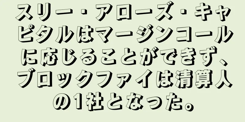 スリー・アローズ・キャピタルはマージンコールに応じることができず、ブロックファイは清算人の1社となった。