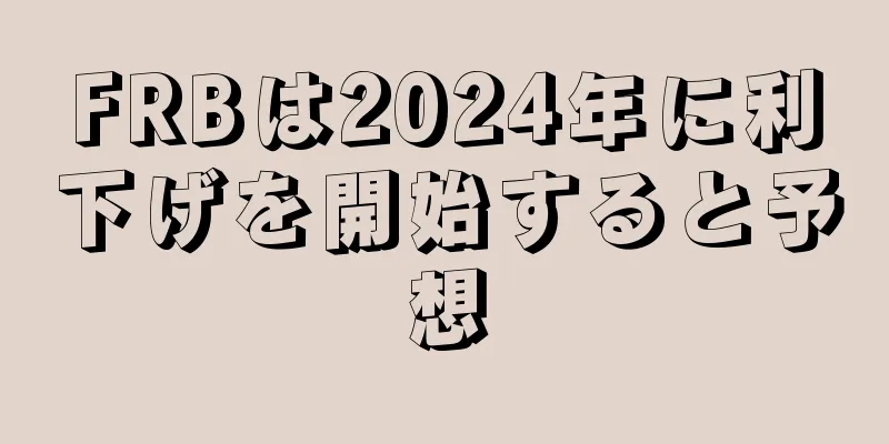 FRBは2024年に利下げを開始すると予想