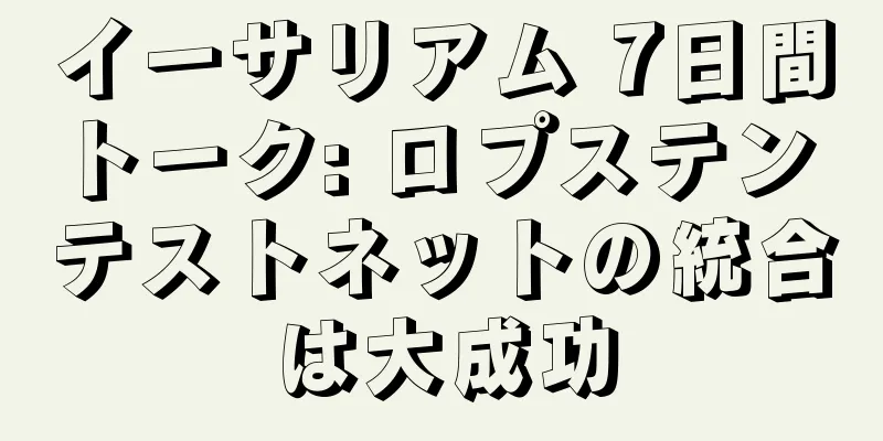 イーサリアム 7日間トーク: ロプステン テストネットの統合は大成功