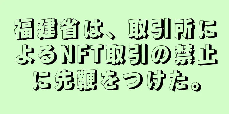 福建省は、取引所によるNFT取引の禁止に先鞭をつけた。