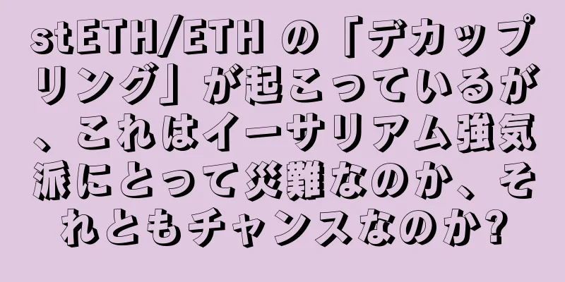 stETH/ETH の「デカップリング」が起こっているが、これはイーサリアム強気派にとって災難なのか、それともチャンスなのか?