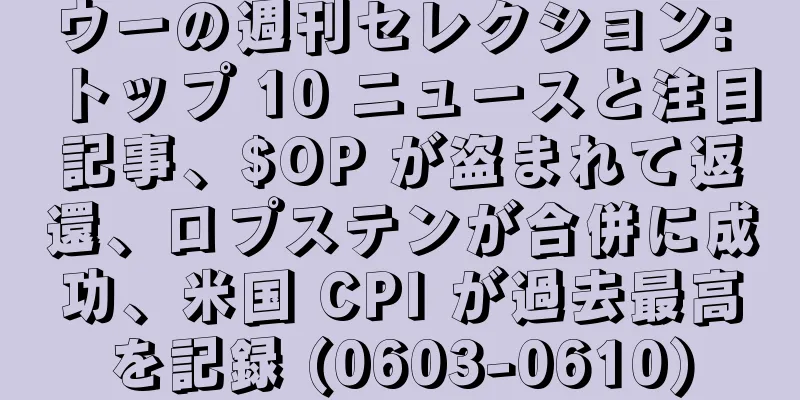 ウーの週刊セレクション: トップ 10 ニュースと注目記事、$OP が盗まれて返還、ロプステンが合併に成功、米国 CPI が過去最高を記録 (0603-0610)