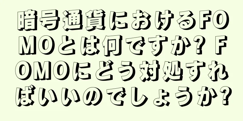 暗号通貨におけるFOMOとは何ですか? FOMOにどう対処すればいいのでしょうか?
