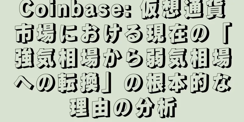 Coinbase: 仮想通貨市場における現在の「強気相場から弱気相場への転換」の根本的な理由の分析