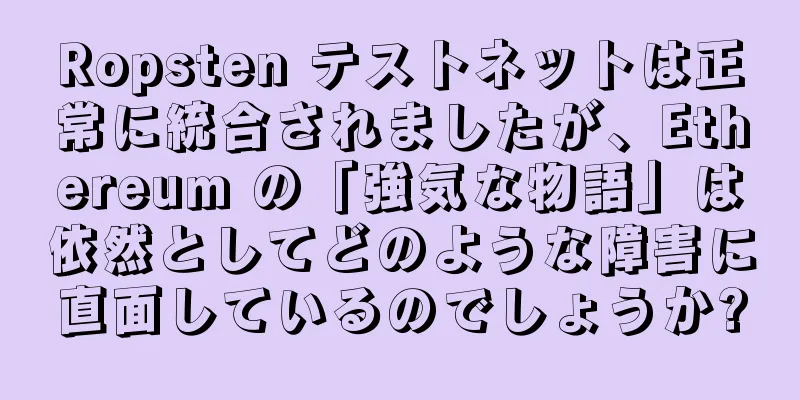Ropsten テストネットは正常に統合されましたが、Ethereum の「強気な物語」は依然としてどのような障害に直面しているのでしょうか?