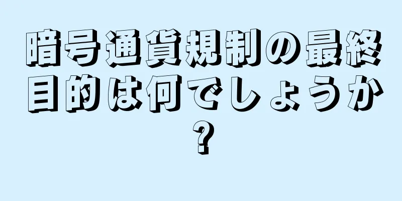 暗号通貨規制の最終目的は何でしょうか?
