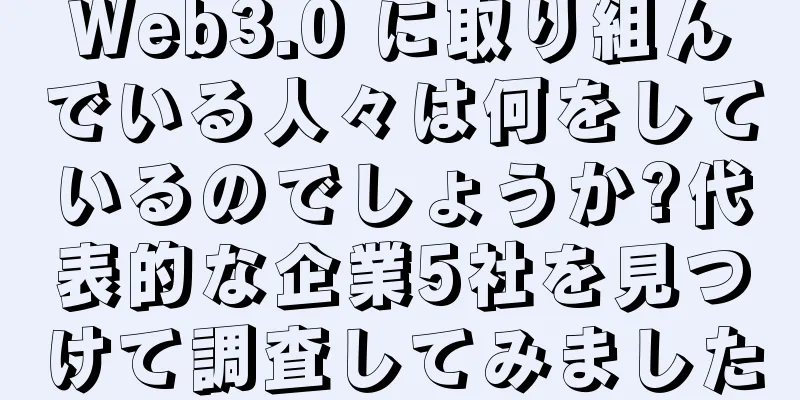 Web3.0 に取り組んでいる人々は何をしているのでしょうか?代表的な企業5社を見つけて調査してみました