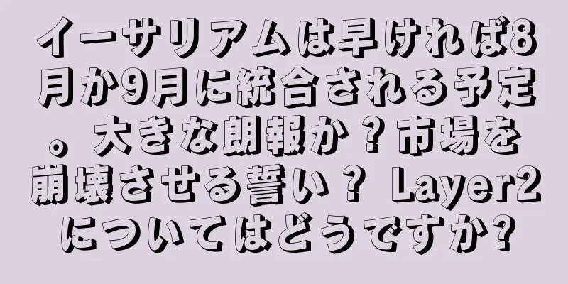 イーサリアムは早ければ8月か9月に統合される予定。大きな朗報か？市場を崩壊させる誓い？ Layer2についてはどうですか?