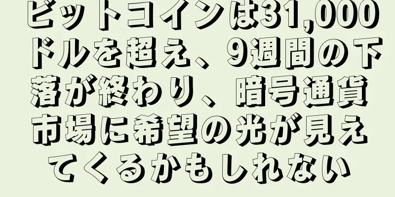 ビットコインは31,000ドルを超え、9週間の下落が終わり、暗号通貨市場に希望の光が見えてくるかもしれない