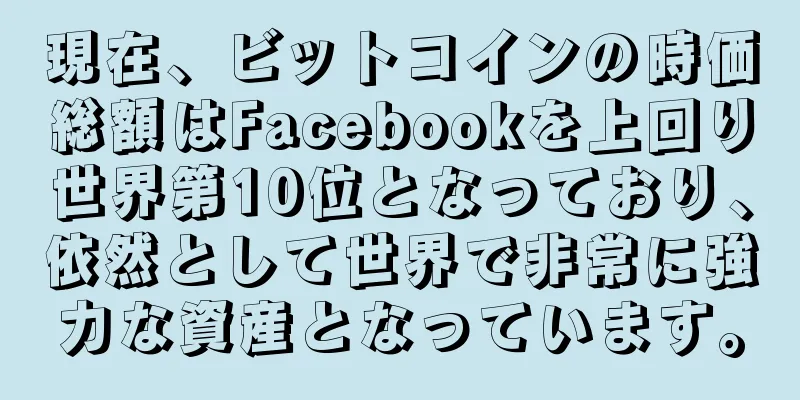 現在、ビットコインの時価総額はFacebookを上回り世界第10位となっており、依然として世界で非常に強力な資産となっています。
