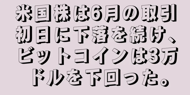 米国株は6月の取引初日に下落を続け、ビットコインは3万ドルを下回った。