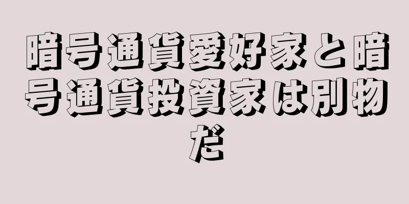 暗号通貨愛好家と暗号通貨投資家は別物だ
