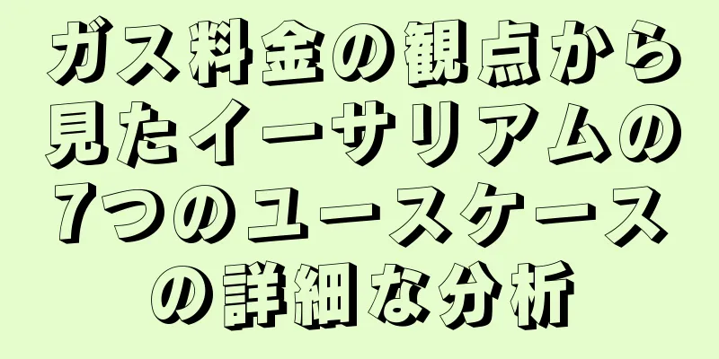 ガス料金の観点から見たイーサリアムの7つのユースケースの詳細な分析