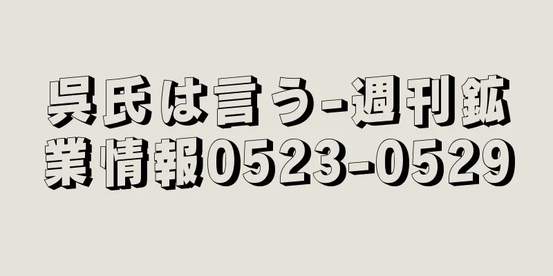 呉氏は言う-週刊鉱業情報0523-0529