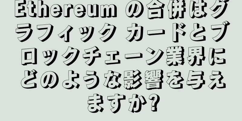 Ethereum の合併はグラフィック カードとブロックチェーン業界にどのような影響を与えますか?