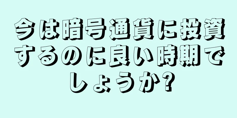 今は暗号通貨に投資するのに良い時期でしょうか?