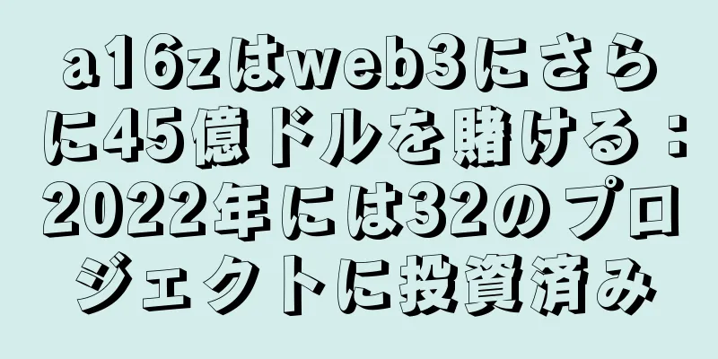 a16zはweb3にさらに45億ドルを賭ける：2022年には32のプロジェクトに投資済み