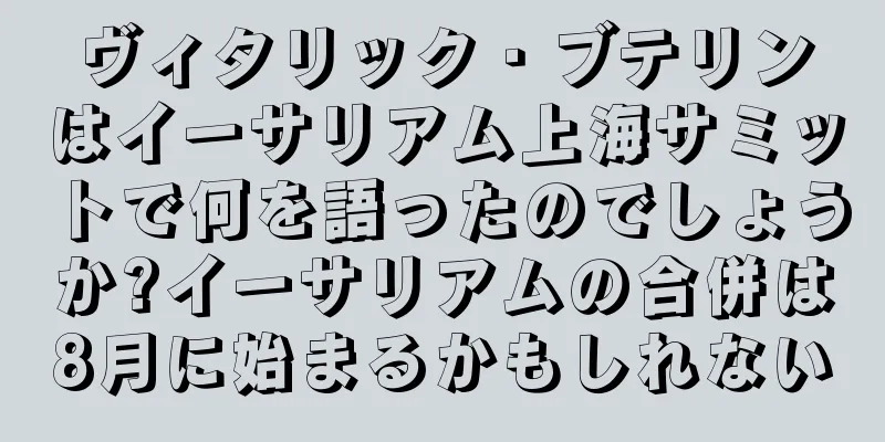 ヴィタリック・ブテリンはイーサリアム上海サミットで何を語ったのでしょうか?イーサリアムの合併は8月に始まるかもしれない