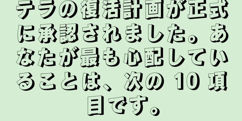 テラの復活計画が正式に承認されました。あなたが最も心配していることは、次の 10 項目です。