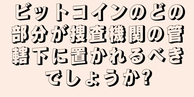 ビットコインのどの部分が捜査機関の管轄下に置かれるべきでしょうか?