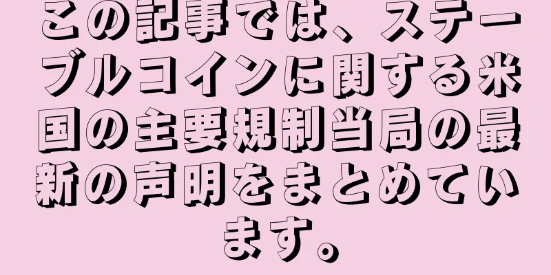 この記事では、ステーブルコインに関する米国の主要規制当局の最新の声明をまとめています。