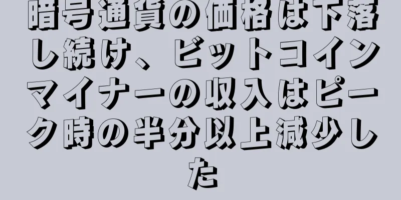 暗号通貨の価格は下落し続け、ビットコインマイナーの収入はピーク時の半分以上減少した