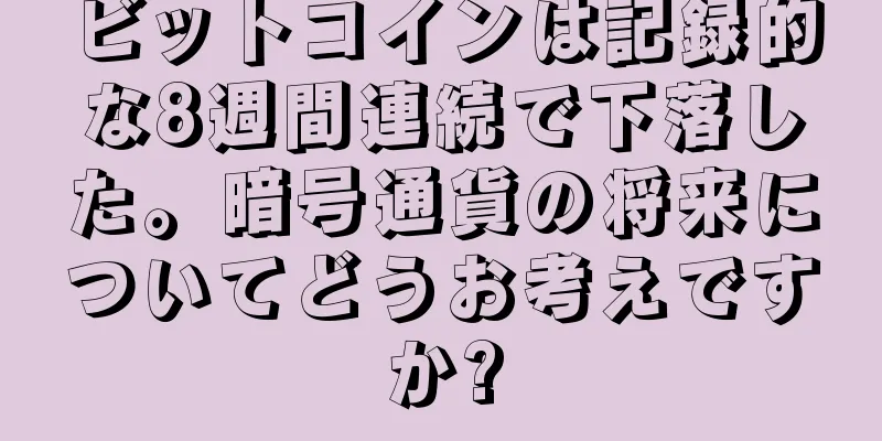 ビットコインは記録的な8週間連続で下落した。暗号通貨の将来についてどうお考えですか?