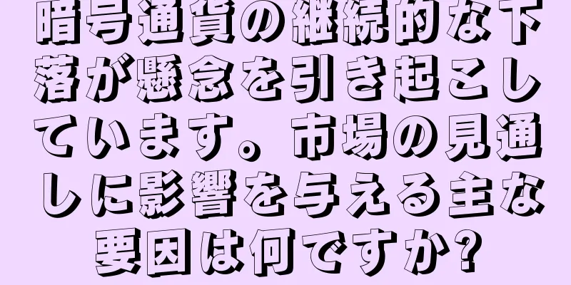 暗号通貨の継続的な下落が懸念を引き起こしています。市場の見通しに影響を与える主な要因は何ですか?