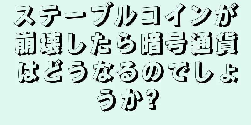 ステーブルコインが崩壊したら暗号通貨はどうなるのでしょうか?