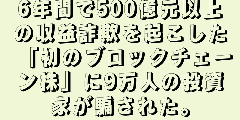 6年間で500億元以上の収益詐欺を起こした「初のブロックチェーン株」に9万人の投資家が騙された。
