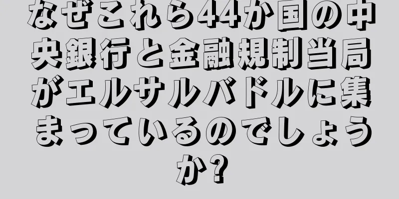 なぜこれら44か国の中央銀行と金融規制当局がエルサルバドルに集まっているのでしょうか?