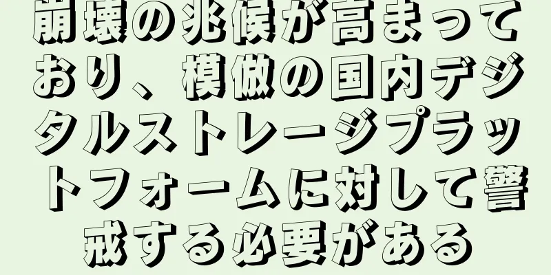崩壊の兆候が高まっており、模倣の国内デジタルストレージプラットフォームに対して警戒する必要がある
