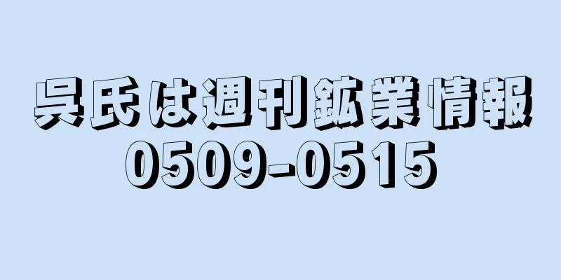 呉氏は週刊鉱業情報0509-0515