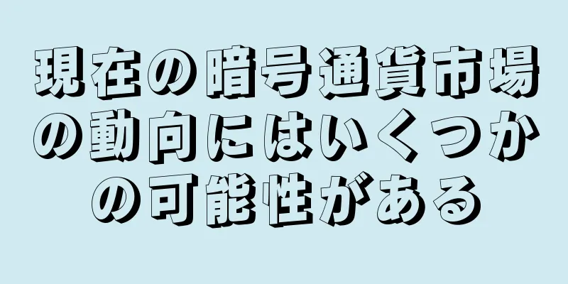 現在の暗号通貨市場の動向にはいくつかの可能性がある
