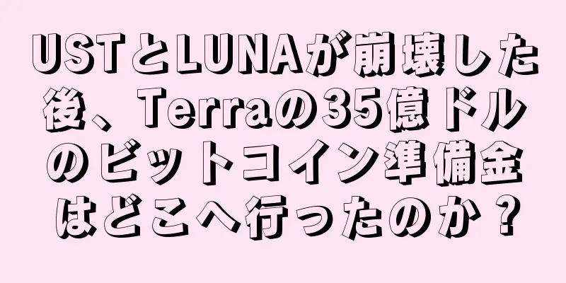 USTとLUNAが崩壊した後、Terraの35億ドルのビットコイン準備金はどこへ行ったのか？