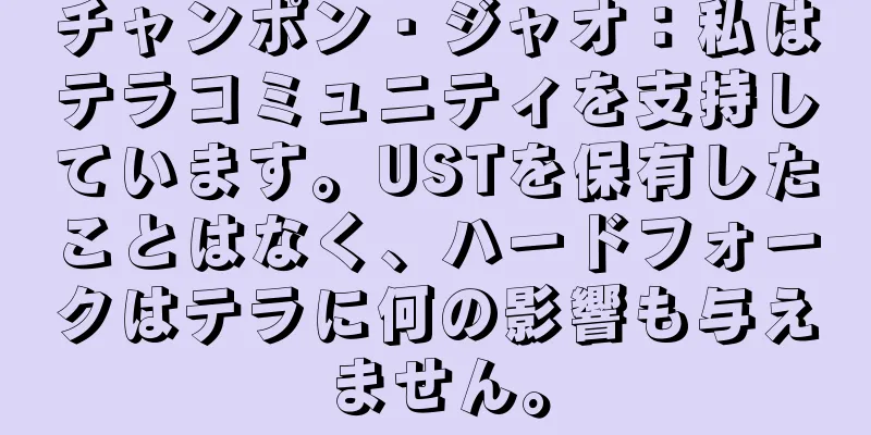 チャンポン・ジャオ：私はテラコミュニティを支持しています。USTを保有したことはなく、ハードフォークはテラに何の影響も与えません。