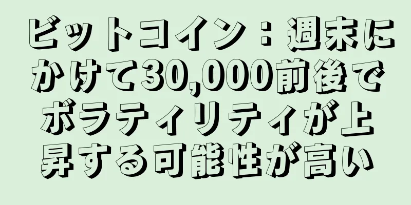 ビットコイン：週末にかけて30,000前後でボラティリティが上昇する可能性が高い