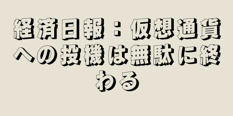 経済日報：仮想通貨への投機は無駄に終わる