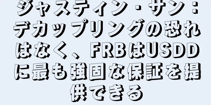ジャスティン・サン：デカップリングの恐れはなく、FRBはUSDDに最も強固な保証を提供できる