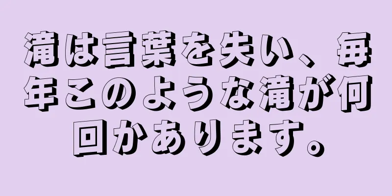 滝は言葉を失い、毎年このような滝が何回かあります。