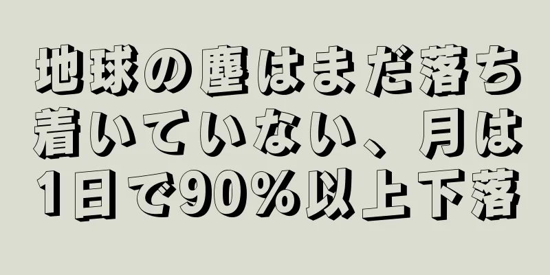 地球の塵はまだ落ち着いていない、月は1日で90％以上下落