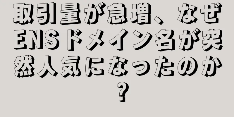取引量が急増、なぜENSドメイン名が突然人気になったのか？