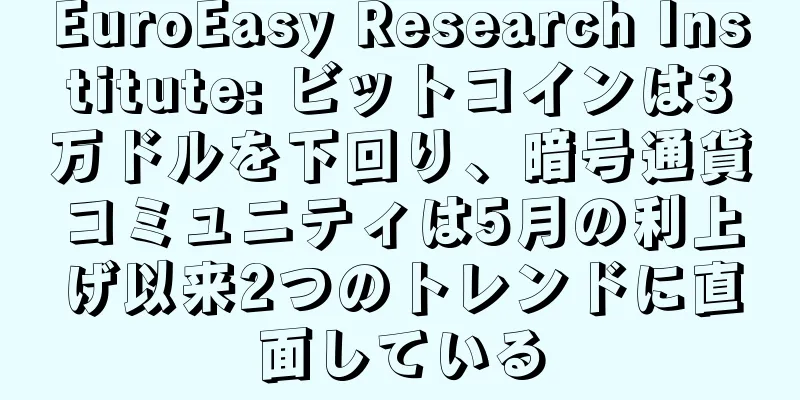 EuroEasy Research Institute: ビットコインは3万ドルを下回り、暗号通貨コミュニティは5月の利上げ以来2つのトレンドに直面している